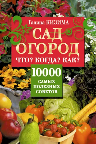 Обложка книги «Сад и огород. Что? Когда? Как? 10000 самых полезных советов»