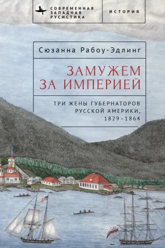 Обложка книги «Замужем за империей. Три жены губернаторов Русской Америки, 1829–1864»