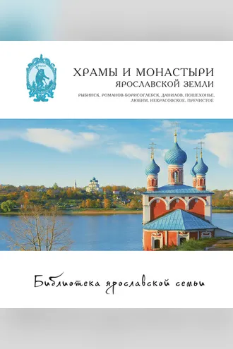 Обложка книги «Храмы и монастыри Ярославской земли. Рыбинск, Романов-Борисоглебск, Данилов, Пошехонье, Любим, Некрасовское, Пречистое»