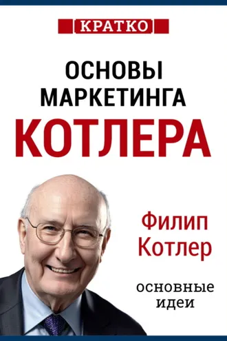Обложка книги «Основы маркетинга. Как создавать, завоевывать и удерживать рынки. Филип Котлер. Кратко»