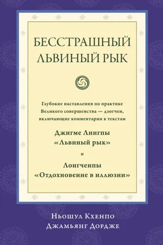 Обложка книги «Бесстрашный львиный рык. Глубокие наставления по практике Великого совершенства дзогчен, включающие комментарии к текстам Джигме Лингпы «Львиный рык» и Лонгченпы «Отдохновение в иллюзии»»