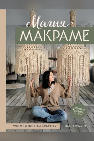 Обложка книги «Магия макраме. Учимся плести красоту + делаем бизнес на узелках»