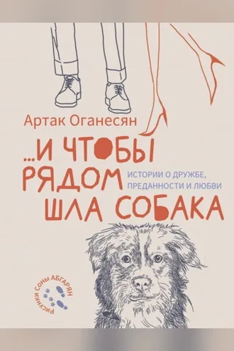Обложка книги «…и чтобы рядом шла собака. Истории о дружбе, преданности и любви»