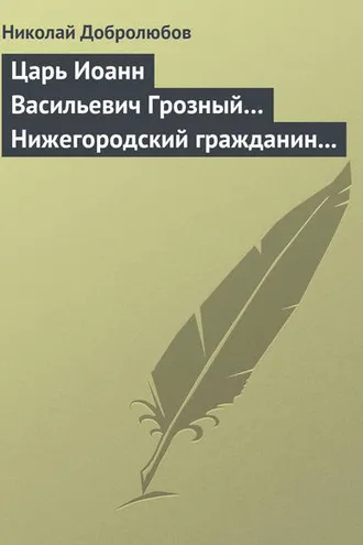 Обложка книги «Царь Иоанн Васильевич Грозный… Нижегородский гражданин Косьма Минин, или Освобождение Москвы в 1612 году»