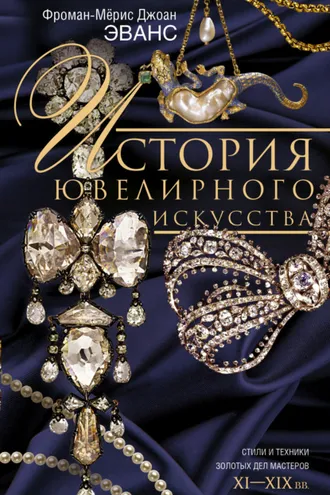 Обложка книги «История ювелирного искусства. Стили и техники золотых дел мастеров. XI–XIX вв.»