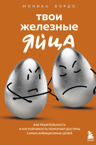 Обложка книги «Твои железные яйца. Как решительность и настойчивость помогают достичь самых амбициозных целей»