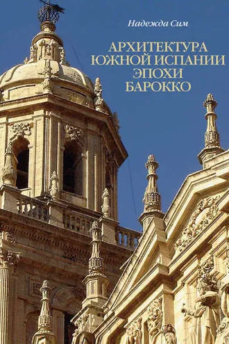 Обложка книги «Архитектура Южной Испании эпохи барокко. Формирование национального стиля»