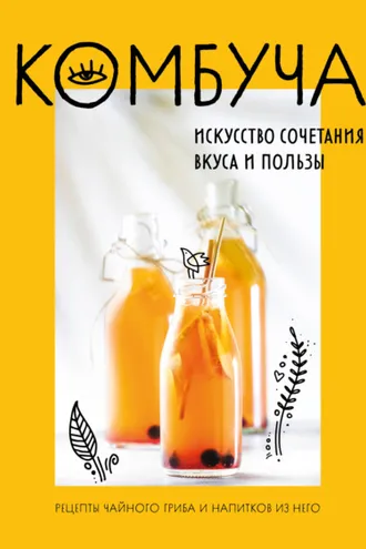 Обложка книги «Комбуча. Искусство сочетания вкуса и пользы. Рецепты чайного гриба и напитков из него»
