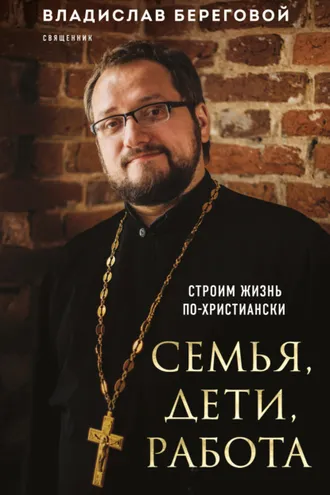 Обложка книги «Семья, дети, работа. Строим жизнь по-христиански»