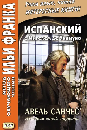 Обложка книги «Испанский с Мигелем де Унамуно. Авель Санчес. История одной страсти = Miguel de Unamuno. Abel Sánchez. Una historia de pasión»