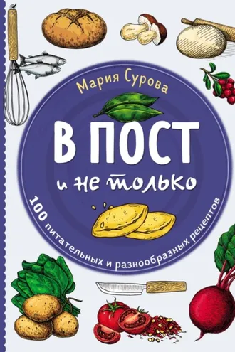 Обложка книги «В пост и не только. 100 питательных и разнообразных рецептов»