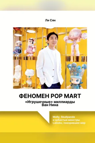 Обложка книги «Феномен Pop Mart. «Игрушечные» миллиарды Ван Нина. Molly, Skullpanda и зубастые монстры Labubu, покорившие мир»