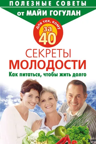 Обложка книги «Для тех, кому за 40. Секреты молодости. Как питаться, чтобы жить долго»
