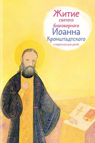 Обложка книги «Житие святого благоверного Иоанна Кронштадтского в пересказе для детей»