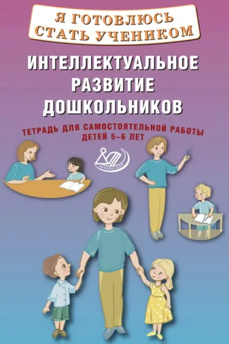 Обложка книги «Я готовлюсь стать учеником. Интеллектуальное развитие дошкольников. Тетрадь для самостоятельной работы детей 5–6 лет»
