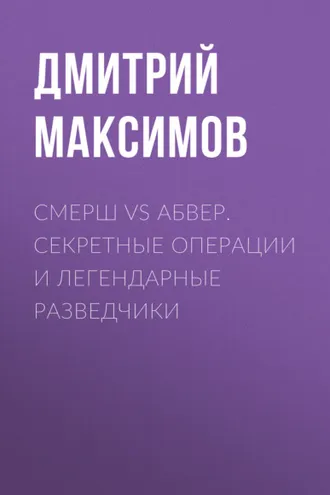 Обложка книги «Смерш vs Абвер. Секретные операции и легендарные разведчики»