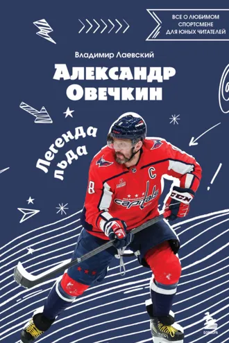 Обложка книги «Александр Овечкин. Легенда льда: все о любимом спортсмене для юных читателей»