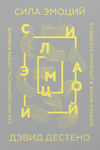 Обложка книги «Сила эмоций. Как благодарность, сопереживание и гордость помогают в жизни и работе»