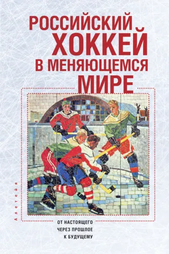 Обложка книги «Российский хоккей в меняющемся мире. От настоящего через прошлое к будущему»