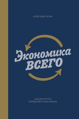 Обложка книги «Экономика всего. Как институты определяют нашу жизнь»