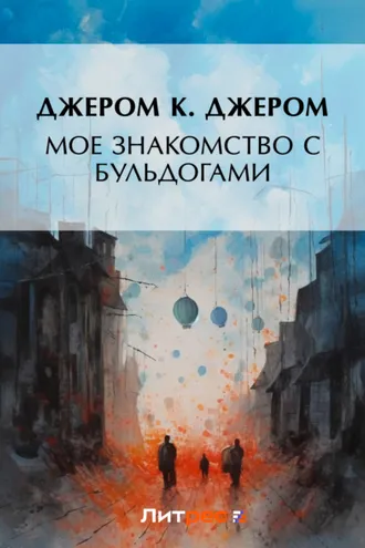 Обложка книги «Мое знакомство с бульдогами (сборник)»