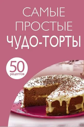 Обложка книги «50 рецептов. Самые простые чудо-торты»