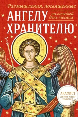 Обложка книги «Размышления, посвященные Ангелу Хранителю, на каждый день месяца (с приложением молитвенного обращения и акафиста святому Ангелу Хранителю)»