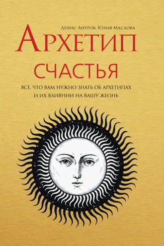 Обложка книги «Архетип Счастья. Всё, что вам нужно знать об архетипах и их влиянии на вашу жизнь»