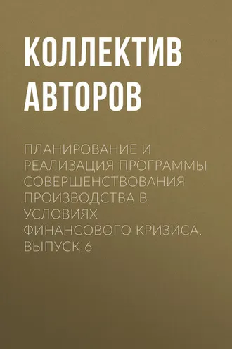 Обложка книги «Планирование и реализация программы совершенствования производства в условиях финансового кризиса. Выпуск 6»