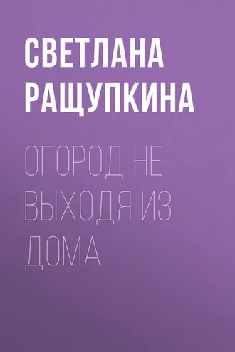 Обложка книги «Огород не выходя из дома»