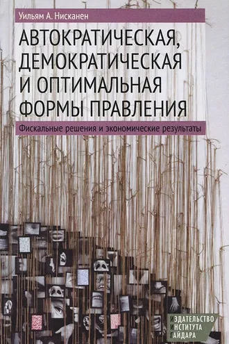 Обложка книги «Автократическая, демократическая и оптимальная формы правления. Фискальные решения и экономические результаты»