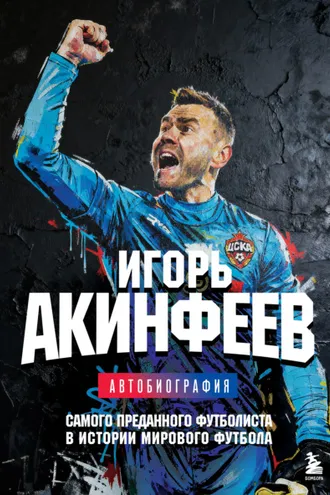 Обложка книги «Игорь Акинфеев. Автобиография самого преданного футболиста в истории мирового футбола»