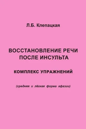 Обложка книги «Восстановление речи после инсульта. Комплекс упражнений для восстановления речи (средняя и лёгкая форма афазии)»