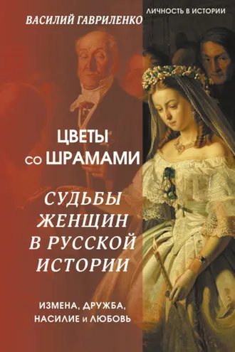 Обложка книги «Цветы со шрамами. Судьбы женщин в русской истории. Измена, дружба, насилие и любовь»