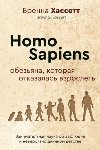 Обложка книги «Homo Sapiens. Обезьяна, которая отказалась взрослеть. Занимательная наука об эволюции и невероятно длинном детстве»