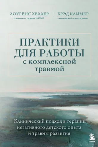 Обложка книги «Практики для работы с комплексной травмой. Клинический подход в терапии негативного детского опыта и травмы развития»