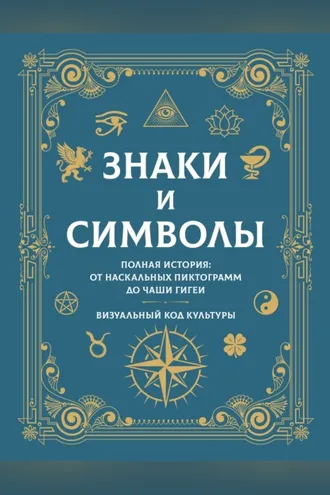 Обложка книги «Знаки и символы. Полная история: от наскальных пиктограмм до Чаши Гигеи. Визуальный код культуры»