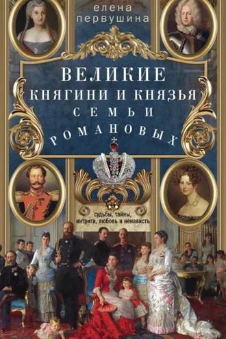 Обложка книги «Великие княгини и князья семьи Романовых. Судьбы, тайны, интриги, любовь и ненависть…»