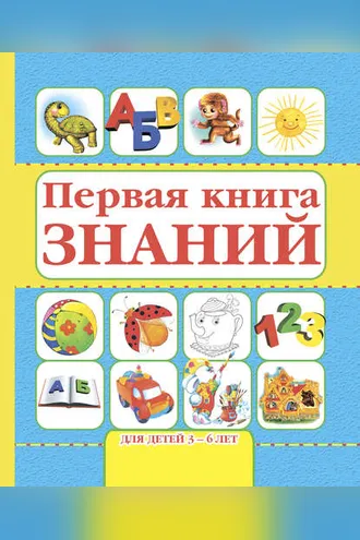 Обложка книги «Первая книга знаний. Для детей 3-6 лет»