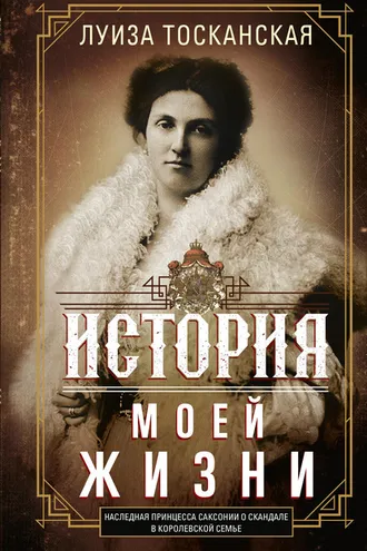 Обложка книги «История моей жизни. Наследная принцесса Саксонии о скандале в королевской семье»