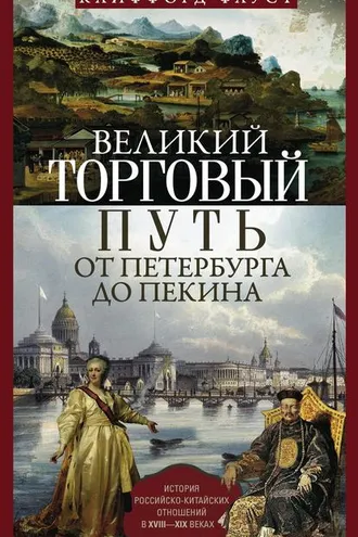 Обложка книги «Великий торговый путь от Петербурга до Пекина. История российско-китайских отношений в XVIII— XIX веках»