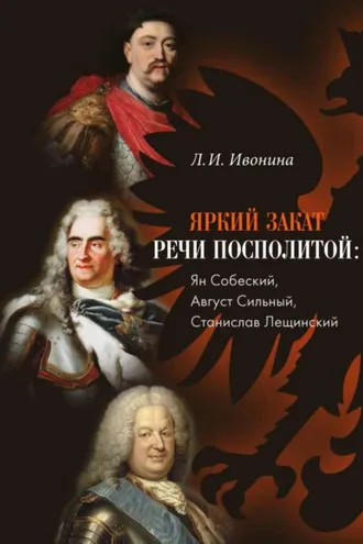 Обложка книги «Яркий закат Речи Посполитой: Ян Собеский, Август Сильный, Станислав Лещинский»