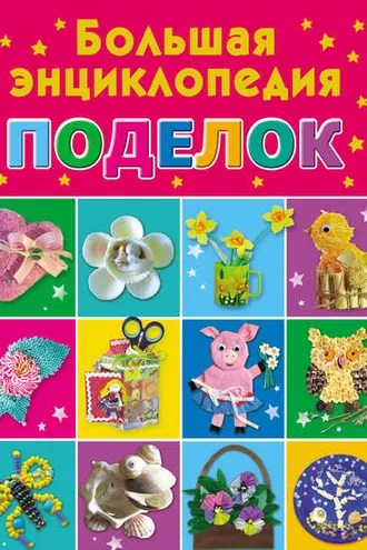 Обложка книги «Большая энциклопедия поделок»
