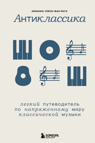 Обложка книги «Антиклассика. Легкий путеводитель по напряженному миру классической музыки»
