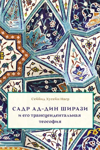 Обложка книги «Садр Ад-Дин Ширази и его трансцендентальная теософия. Интеллектуальная среда, жизнь и труды»