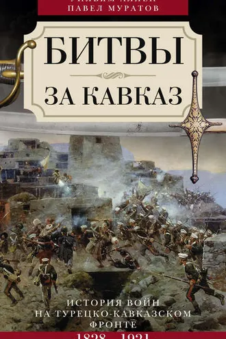 Обложка книги «Битвы за Кавказ. История войн на турецко-кавказском фронте. 1828–1921»