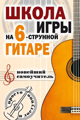 Обложка книги «Школа игры на шестиструнной гитаре. Новейший самоучитель. Просто и доступно»