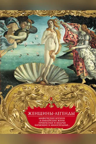 Обложка книги «Женщины-легенды. Мифические богини и библейские жены. Прекрасные и мудрые, карающие и милосердные…»