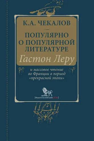 Обложка книги «Популярно о популярной литературе. Гастон Леру и массовое чтение во Франции в период «прекрасной эпохи»»