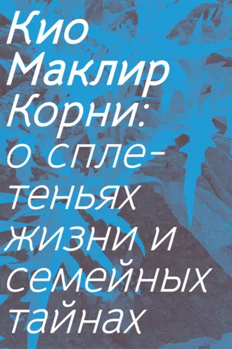 Обложка книги «Корни. О сплетеньях жизни и семейных тайнах»